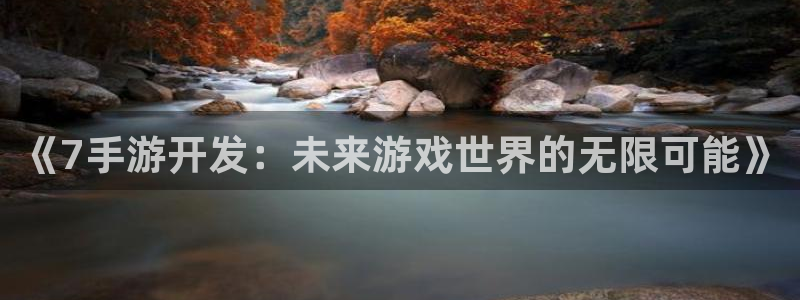 三牛娱乐注册：《7手游开发：未来游戏世界的无限可能》