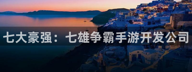三牛娱乐测速系统app：七大豪强：七雄争霸手游开发公司