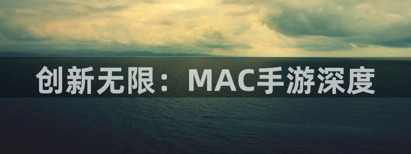 三牛平台娱乐：创新无限：MAC手游深度