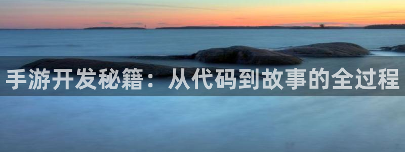 三牛娱乐注册：手游开发秘籍：从代码到故事的全过程